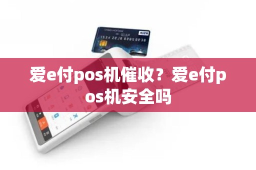爱e付pos机催收？爱e付pos机安全吗