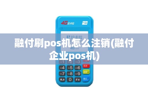 融付刷pos机怎么注销(融付企业pos机)