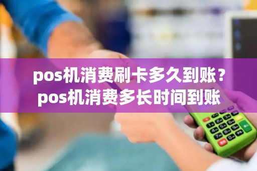 pos机消费刷卡多久到账？pos机消费多长时间到账