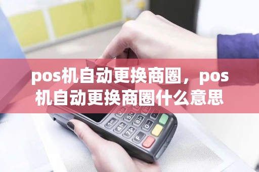 pos机自动更换商圈，pos机自动更换商圈什么意思