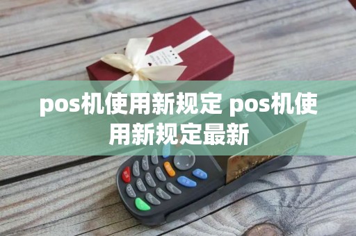 pos机使用新规定 pos机使用新规定最新
