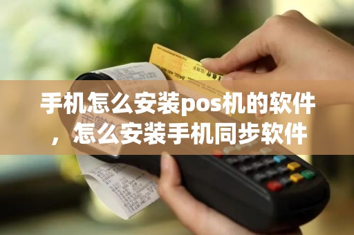 手机怎么安装pos机的软件，怎么安装手机同步软件