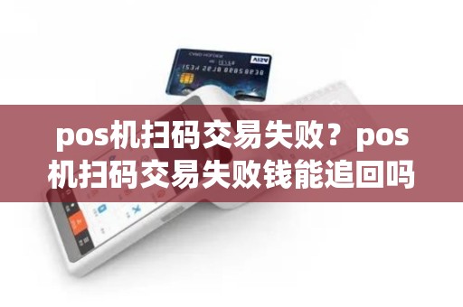 pos机扫码交易失败？pos机扫码交易失败钱能追回吗