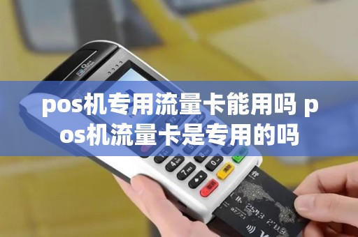 pos机专用流量卡能用吗 pos机流量卡是专用的吗