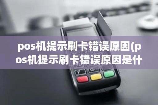 pos机提示刷卡错误原因(pos机提示刷卡错误原因是什么)