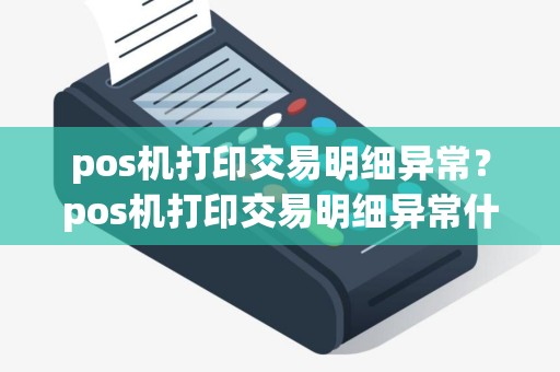 pos机打印交易明细异常？pos机打印交易明细异常什么意思