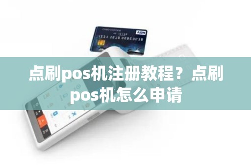 点刷pos机注册教程？点刷pos机怎么申请