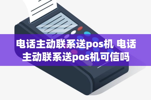 电话主动联系送pos机 电话主动联系送pos机可信吗