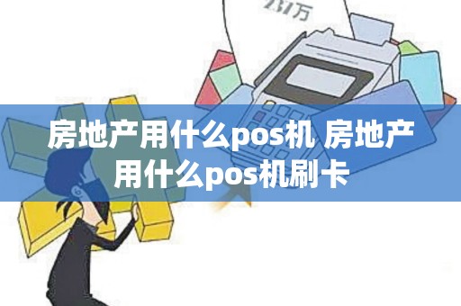 房地产用什么pos机 房地产用什么pos机刷卡