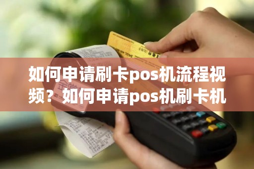 如何申请刷卡pos机流程视频？如何申请pos机刷卡机