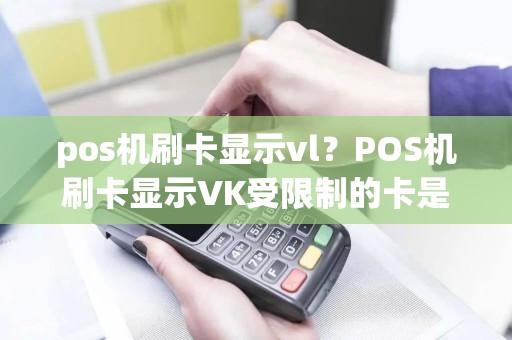 pos机刷卡显示vl？POS机刷卡显示VK受限制的卡是什么意思