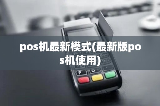 pos机最新模式(最新版pos机使用)
