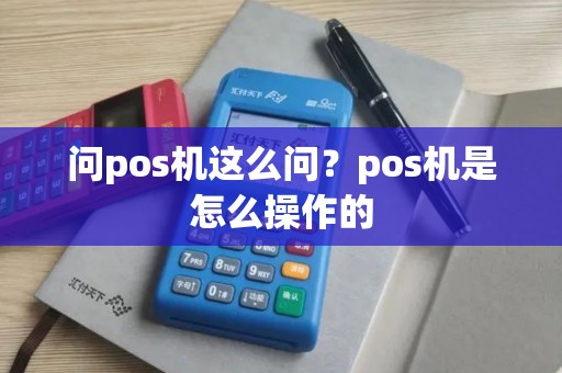 问pos机这么问？pos机是怎么操作的