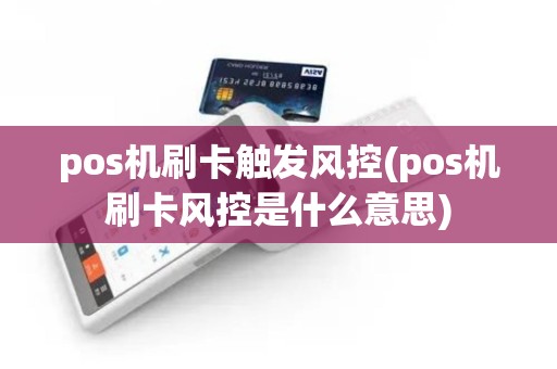 pos机刷卡触发风控(pos机刷卡风控是什么意思)