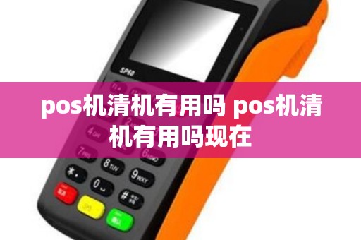 pos机清机有用吗 pos机清机有用吗现在