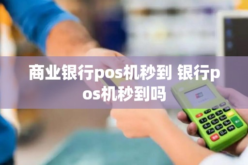 商业银行pos机秒到 银行pos机秒到吗