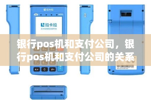 银行pos机和支付公司，银行pos机和支付公司的关系