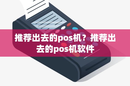 推荐出去的pos机？推荐出去的pos机软件