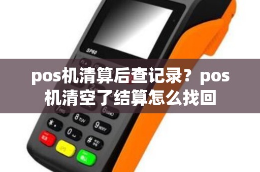 pos机清算后查记录？pos机清空了结算怎么找回