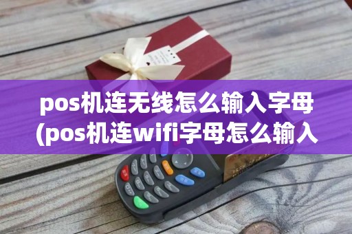 pos机连无线怎么输入字母(pos机连wifi字母怎么输入)