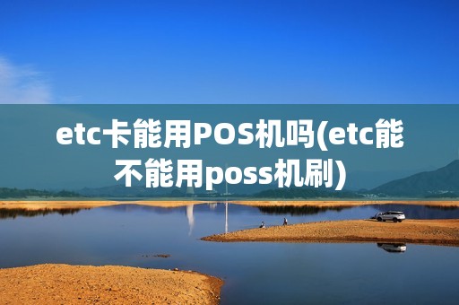 etc卡能用POS机吗(etc能不能用poss机刷)