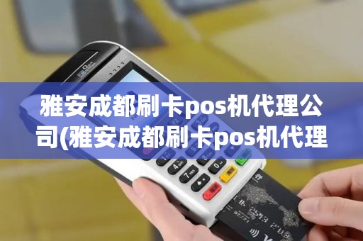 雅安成都刷卡pos机代理公司(雅安成都刷卡pos机代理公司有哪些)