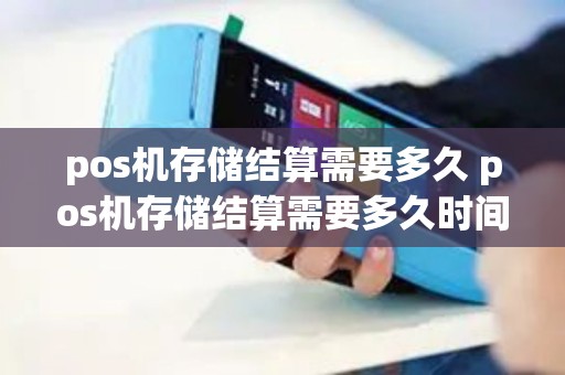 pos机存储结算需要多久 pos机存储结算需要多久时间