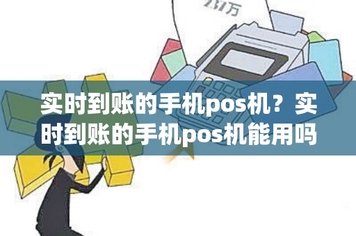 实时到账的手机pos机？实时到账的手机pos机能用吗