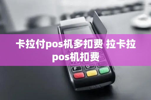 卡拉付pos机多扣费 拉卡拉pos机扣费