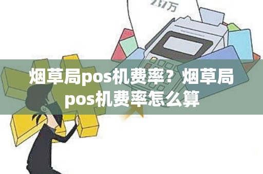 烟草局pos机费率？烟草局pos机费率怎么算