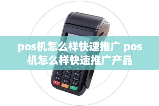 pos机怎么样快速推广 pos机怎么样快速推广产品