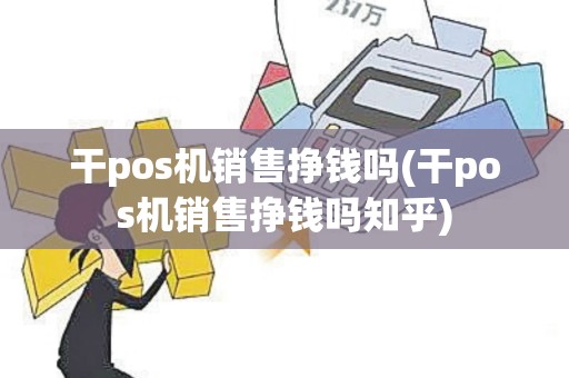 干pos机销售挣钱吗(干pos机销售挣钱吗知乎)