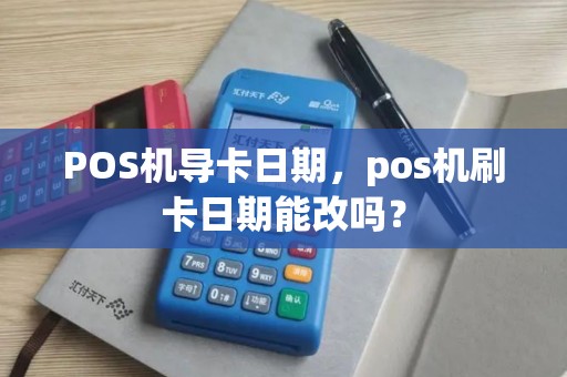 POS机导卡日期，pos机刷卡日期能改吗？