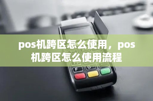pos机跨区怎么使用，pos机跨区怎么使用流程