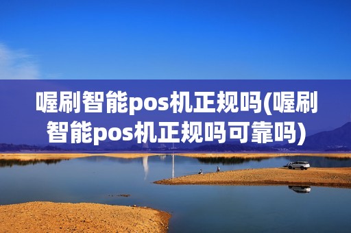 喔刷智能pos机正规吗(喔刷智能pos机正规吗可靠吗)