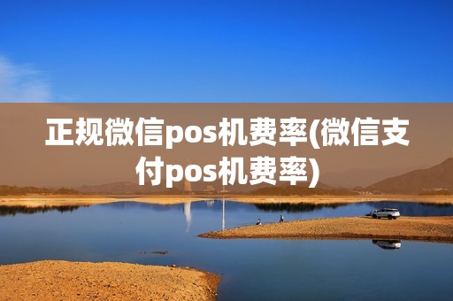 正规微信pos机费率(微信支付pos机费率)