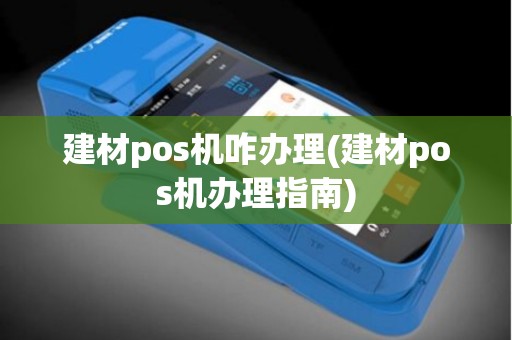 建材pos机咋办理(建材pos机办理指南)