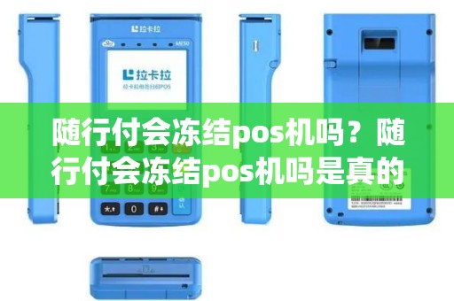 随行付会冻结pos机吗？随行付会冻结pos机吗是真的吗