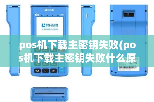 pos机下载主密钥失败(pos机下载主密钥失败什么原因)