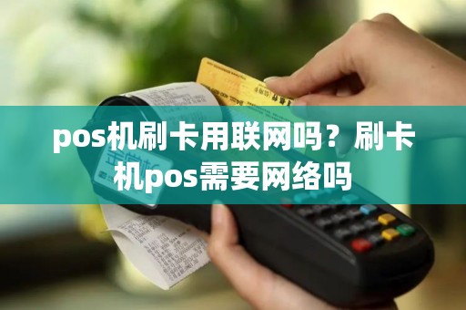 pos机刷卡用联网吗？刷卡机pos需要网络吗