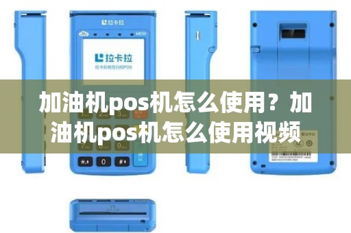 加油机pos机怎么使用？加油机pos机怎么使用视频