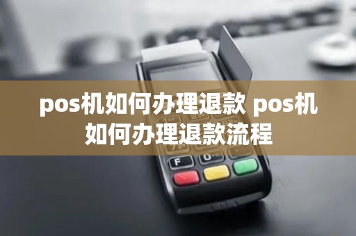 pos机如何办理退款 pos机如何办理退款流程