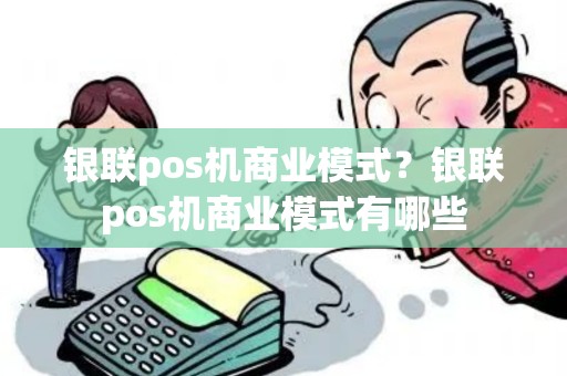 银联pos机商业模式？银联pos机商业模式有哪些