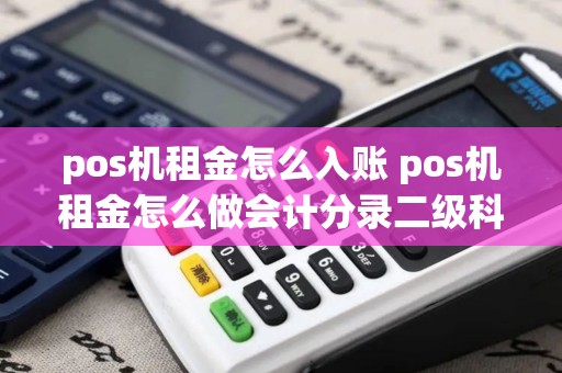 pos机租金怎么入账 pos机租金怎么做会计分录二级科目是什么