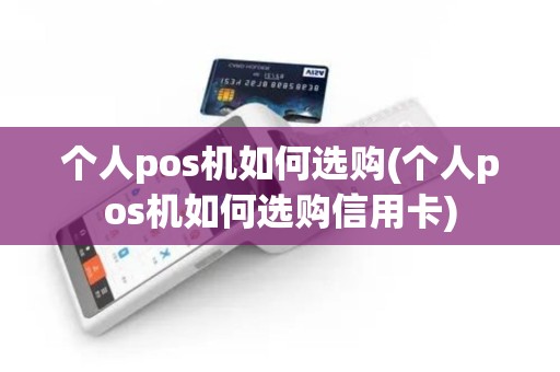 个人pos机如何选购(个人pos机如何选购信用卡)