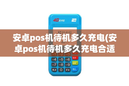 安卓pos机待机多久充电(安卓pos机待机多久充电合适)
