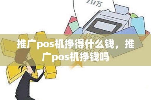 推广pos机挣得什么钱，推广pos机挣钱吗