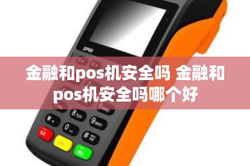 金融和pos机安全吗 金融和pos机安全吗哪个好