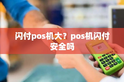 闪付pos机大？pos机闪付安全吗
