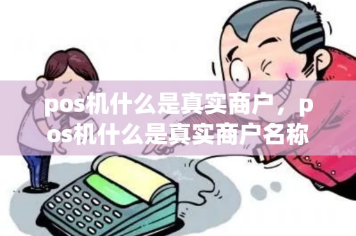 pos机什么是真实商户，pos机什么是真实商户名称